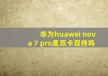 华为huawei nova 7 pro是双卡双待吗